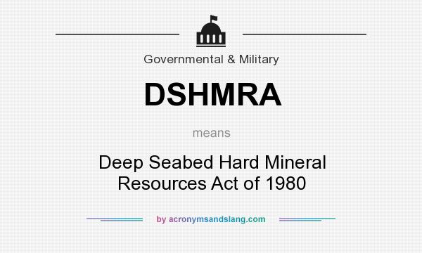 What does DSHMRA mean? It stands for Deep Seabed Hard Mineral Resources Act of 1980