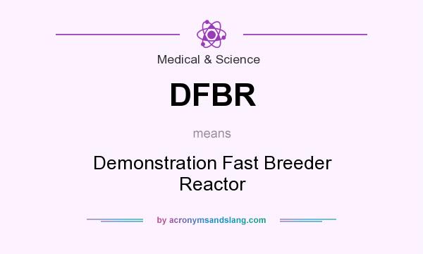 What does DFBR mean? It stands for Demonstration Fast Breeder Reactor