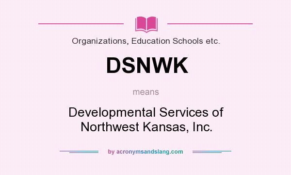 What does DSNWK mean? It stands for Developmental Services of Northwest Kansas, Inc.