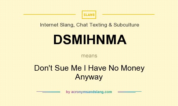 What does DSMIHNMA mean? It stands for Don`t Sue Me I Have No Money Anyway