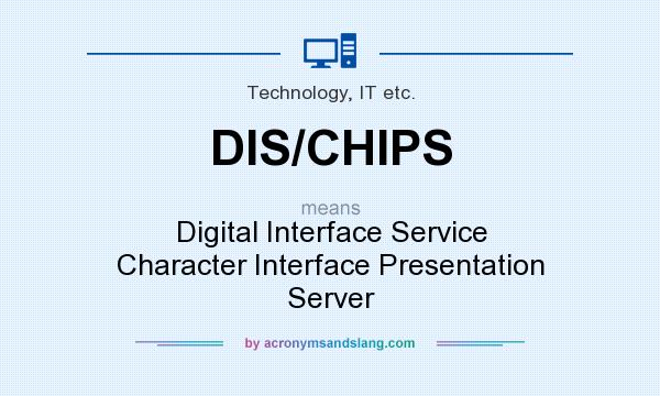 What does DIS/CHIPS mean? It stands for Digital Interface Service Character Interface Presentation Server