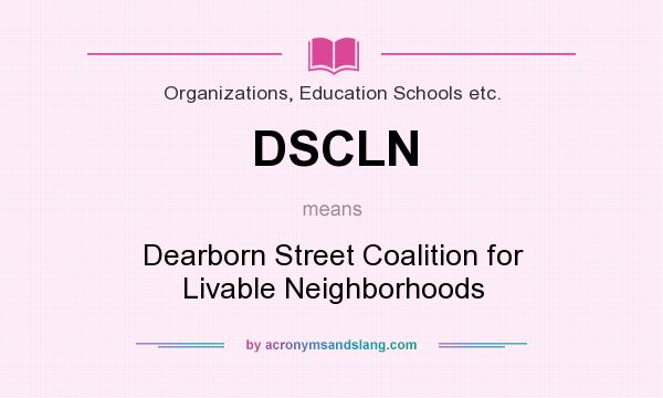 What does DSCLN mean? It stands for Dearborn Street Coalition for Livable Neighborhoods