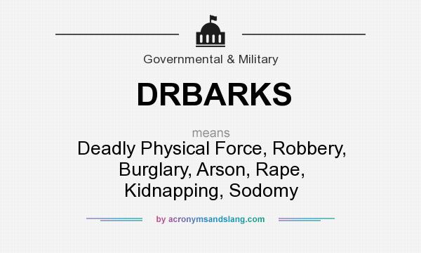 What does DRBARKS mean? It stands for Deadly Physical Force, Robbery, Burglary, Arson, Rape, Kidnapping, Sodomy