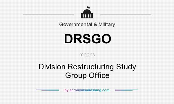 What does DRSGO mean? It stands for Division Restructuring Study Group Office