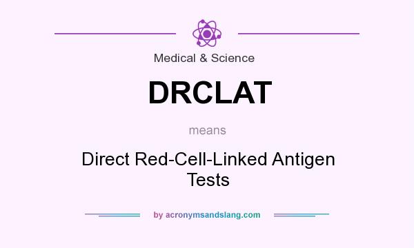What does DRCLAT mean? It stands for Direct Red-Cell-Linked Antigen Tests