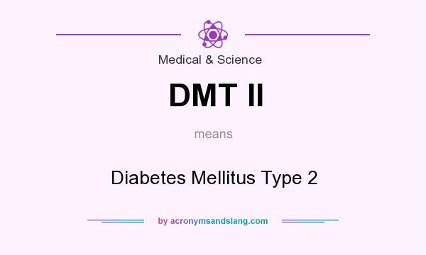 What does DMT II mean? It stands for Diabetes Mellitus Type 2