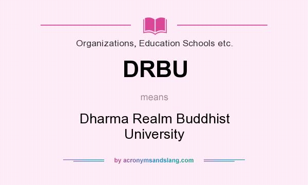What does DRBU mean? It stands for Dharma Realm Buddhist University