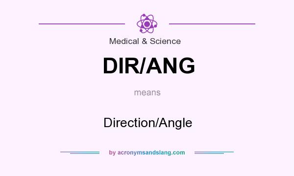 What does DIR/ANG mean? It stands for Direction/Angle