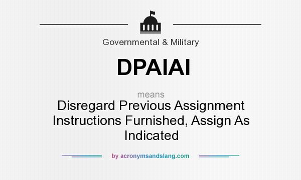 What does DPAIAI mean? It stands for Disregard Previous Assignment Instructions Furnished, Assign As Indicated