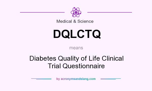 What does DQLCTQ mean? It stands for Diabetes Quality of Life Clinical Trial Questionnaire
