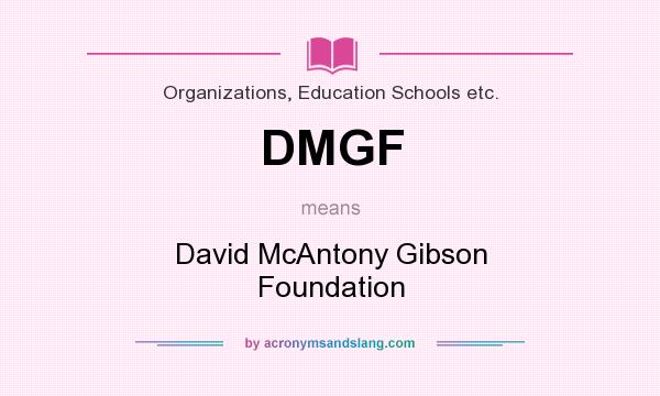 What does DMGF mean? It stands for David McAntony Gibson Foundation