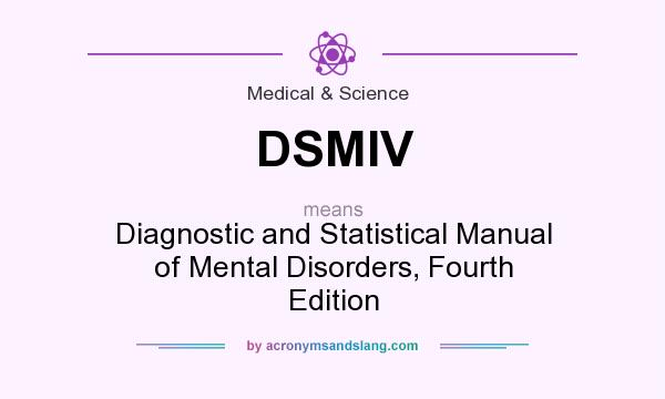 What does DSMIV mean? It stands for Diagnostic and Statistical Manual of Mental Disorders, Fourth Edition