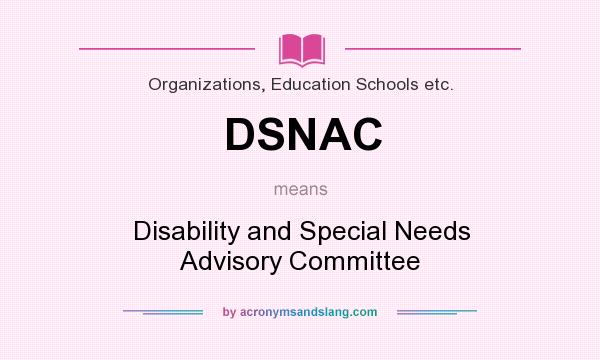 What does DSNAC mean? It stands for Disability and Special Needs Advisory Committee