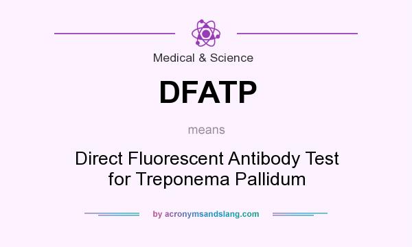 What does DFATP mean? It stands for Direct Fluorescent Antibody Test for Treponema Pallidum