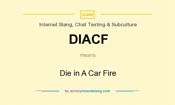 What does DIACF mean? It stands for Die in A Car Fire