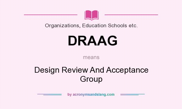 What does DRAAG mean? It stands for Design Review And Acceptance Group