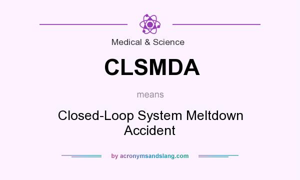 What does CLSMDA mean? It stands for Closed-Loop System Meltdown Accident