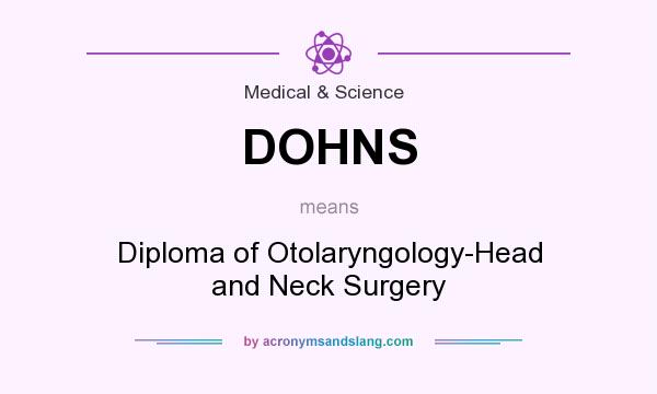 What does DOHNS mean? It stands for Diploma of Otolaryngology-Head and Neck Surgery