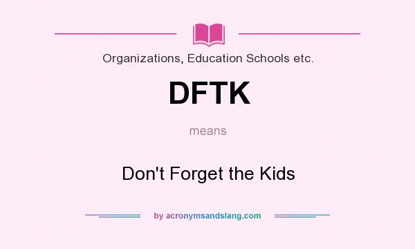 What does DFTK mean? It stands for Don`t Forget the Kids