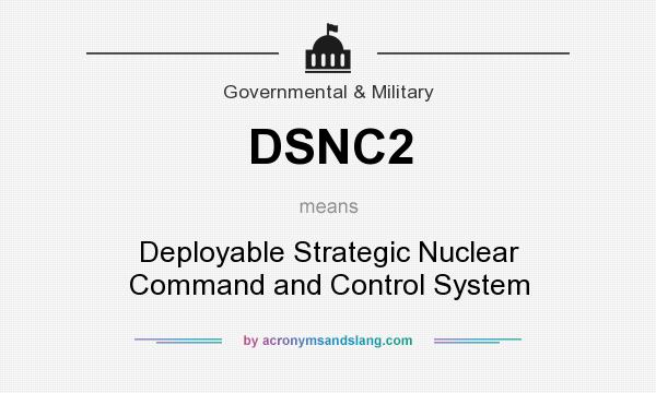 What does DSNC2 mean? It stands for Deployable Strategic Nuclear Command and Control System