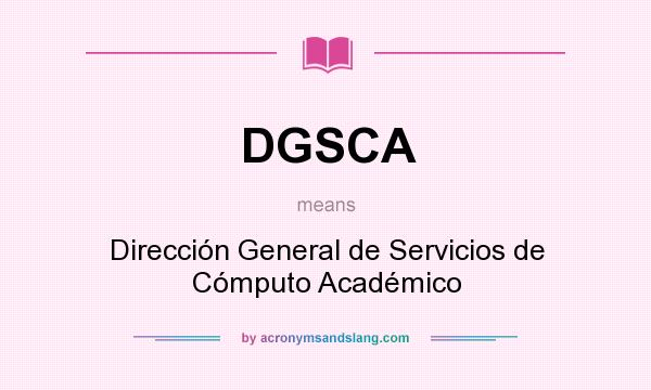 What does DGSCA mean? It stands for Dirección General de Servicios de Cómputo Académico