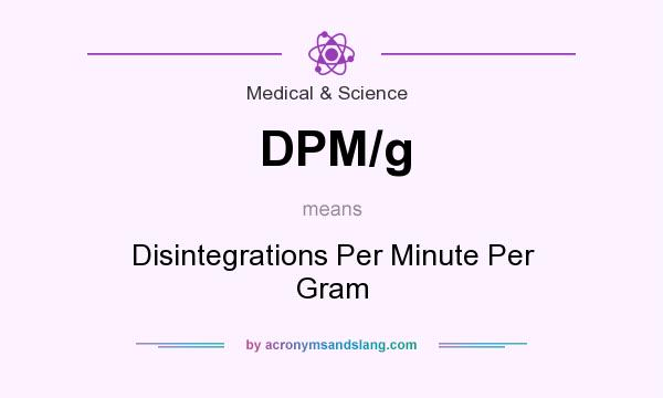 What does DPM/g mean? It stands for Disintegrations Per Minute Per Gram