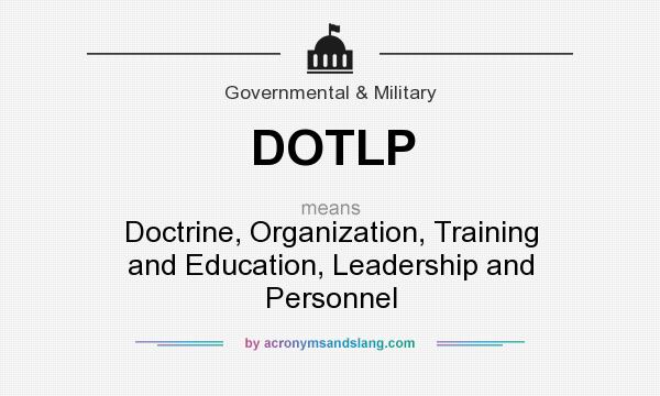 What does DOTLP mean? It stands for Doctrine, Organization, Training and Education, Leadership and Personnel