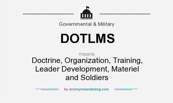 What does DOTLMS mean? It stands for Doctrine, Organization, Training, Leader Development, Materiel and Soldiers