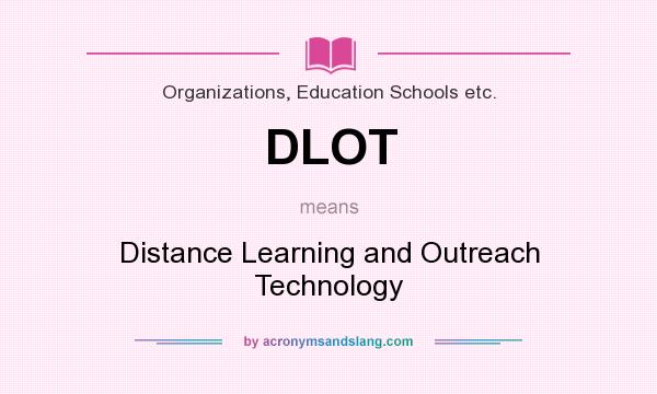What does DLOT mean? It stands for Distance Learning and Outreach Technology