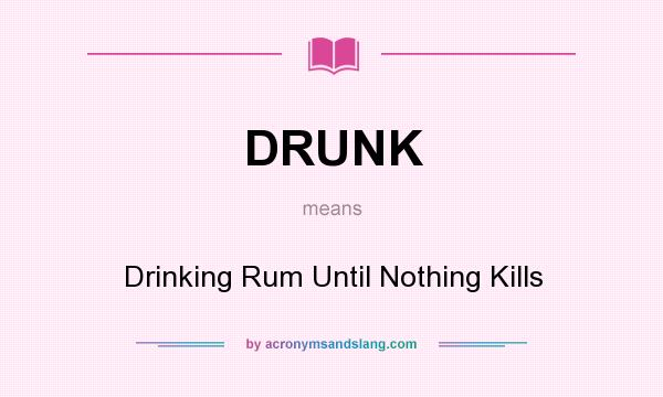 What does DRUNK mean? It stands for Drinking Rum Until Nothing Kills
