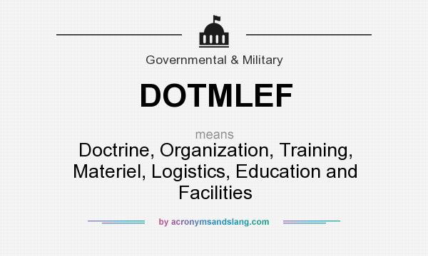 What does DOTMLEF mean? It stands for Doctrine, Organization, Training, Materiel, Logistics, Education and Facilities