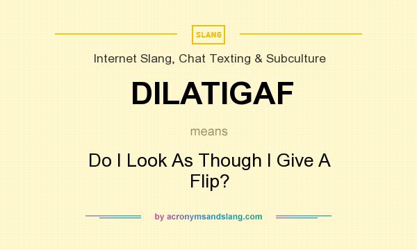 What does DILATIGAF mean? It stands for Do I Look As Though I Give A Flip?