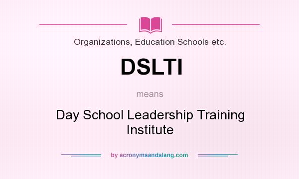 What does DSLTI mean? It stands for Day School Leadership Training Institute