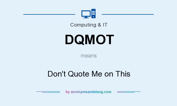What does DQMOT mean? It stands for Don`t Quote Me on This