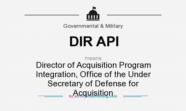 What does DIR API mean? It stands for Director of Acquisition Program Integration, Office of the Under Secretary of Defense for Acquisition