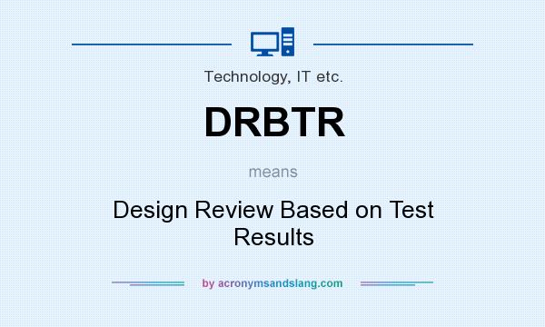 What does DRBTR mean? It stands for Design Review Based on Test Results