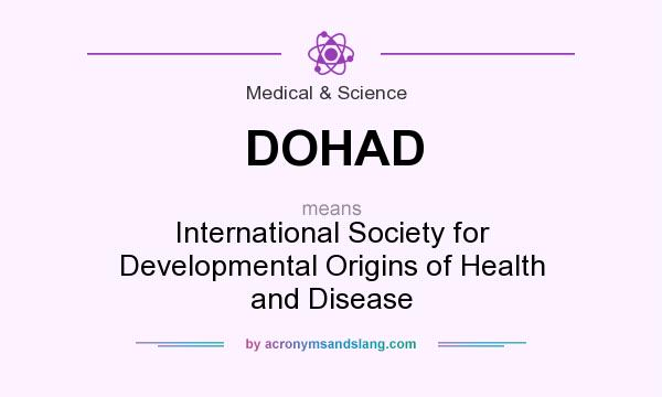 What does DOHAD mean? It stands for International Society for Developmental Origins of Health and Disease