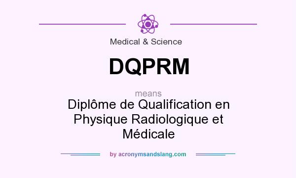 What does DQPRM mean? It stands for Diplôme de Qualification en Physique Radiologique et Médicale