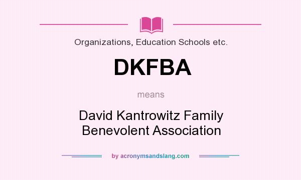 What does DKFBA mean? It stands for David Kantrowitz Family Benevolent Association