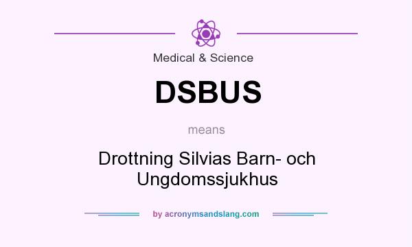 What does DSBUS mean? It stands for Drottning Silvias Barn- och Ungdomssjukhus