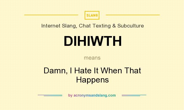 What does DIHIWTH mean? It stands for Damn, I Hate It When That Happens