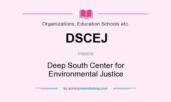 What does DSCEJ mean? It stands for Deep South Center for Environmental Justice