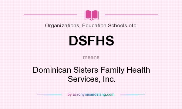 What does DSFHS mean? It stands for Dominican Sisters Family Health Services, Inc.