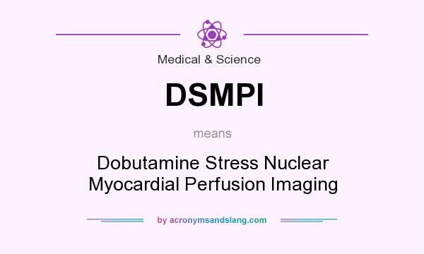 What does DSMPI mean? It stands for Dobutamine Stress Nuclear Myocardial Perfusion Imaging