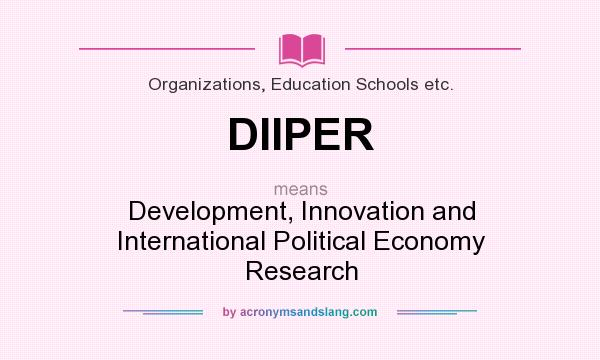 What does DIIPER mean? It stands for Development, Innovation and International Political Economy Research