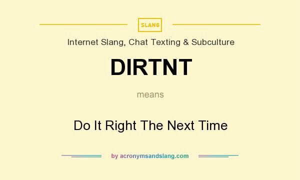 What does DIRTNT mean? It stands for Do It Right The Next Time