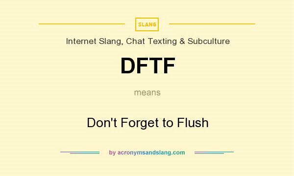 What does DFTF mean? It stands for Don`t Forget to Flush