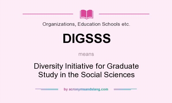 What does DIGSSS mean? It stands for Diversity Initiative for Graduate Study in the Social Sciences