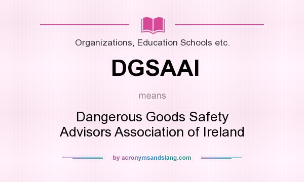 What does DGSAAI mean? It stands for Dangerous Goods Safety Advisors Association of Ireland