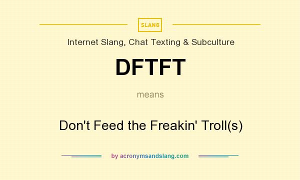 What does DFTFT mean? It stands for Don`t Feed the Freakin` Troll(s)